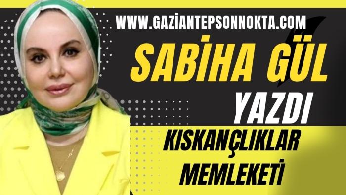 SABİHA GÜL YAZDI... KISKANÇLIKLAR MEMLEKETİ